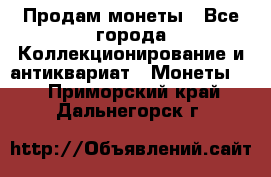 Продам монеты - Все города Коллекционирование и антиквариат » Монеты   . Приморский край,Дальнегорск г.